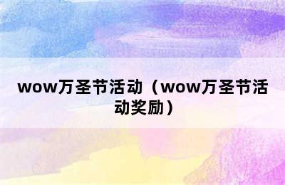 wow万圣节活动（wow万圣节活动奖励）