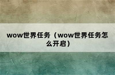 wow世界任务（wow世界任务怎么开启）