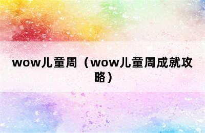 wow儿童周（wow儿童周成就攻略）