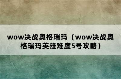 wow决战奥格瑞玛（wow决战奥格瑞玛英雄难度5号攻略）