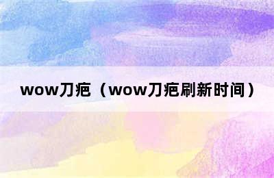 wow刀疤（wow刀疤刷新时间）