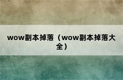 wow副本掉落（wow副本掉落大全）