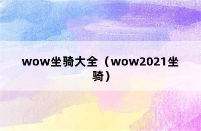 wow坐骑大全（wow2021坐骑）