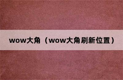 wow大角（wow大角刷新位置）