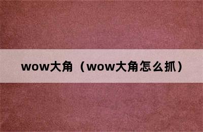 wow大角（wow大角怎么抓）