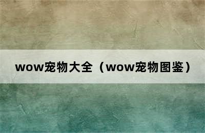 wow宠物大全（wow宠物图鉴）