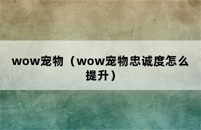 wow宠物（wow宠物忠诚度怎么提升）