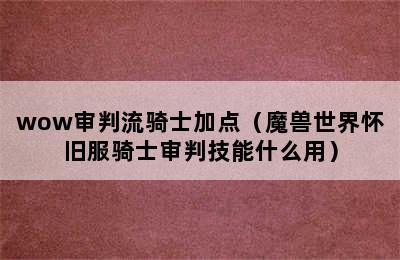 wow审判流骑士加点（魔兽世界怀旧服骑士审判技能什么用）