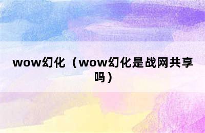 wow幻化（wow幻化是战网共享吗）