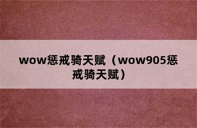 wow惩戒骑天赋（wow905惩戒骑天赋）