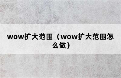 wow扩大范围（wow扩大范围怎么做）