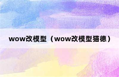 wow改模型（wow改模型猫德）