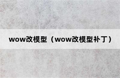 wow改模型（wow改模型补丁）