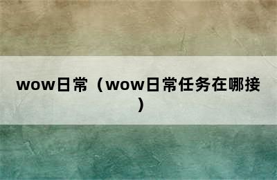 wow日常（wow日常任务在哪接）