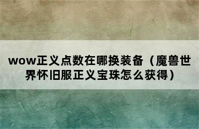 wow正义点数在哪换装备（魔兽世界怀旧服正义宝珠怎么获得）