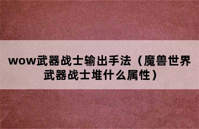 wow武器战士输出手法（魔兽世界武器战士堆什么属性）