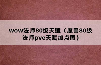 wow法师80级天赋（魔兽80级法师pve天赋加点图）