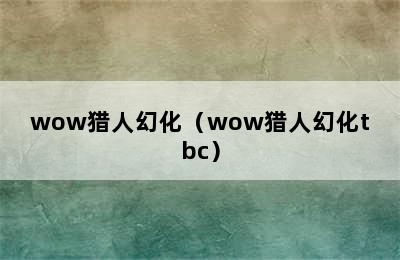 wow猎人幻化（wow猎人幻化tbc）