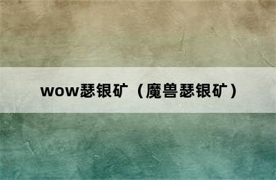 wow瑟银矿（魔兽瑟银矿）