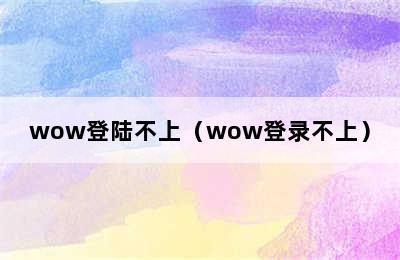 wow登陆不上（wow登录不上）