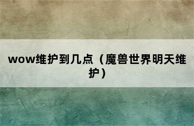 wow维护到几点（魔兽世界明天维护）