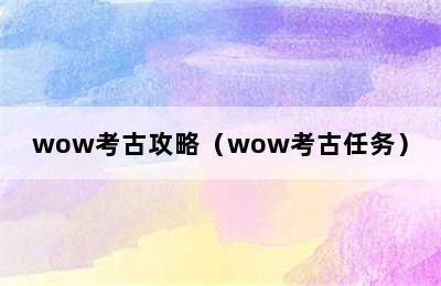 wow考古攻略（wow考古任务）