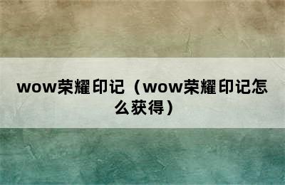 wow荣耀印记（wow荣耀印记怎么获得）