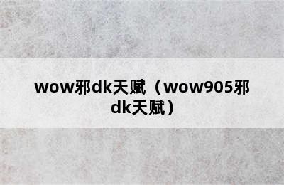 wow邪dk天赋（wow905邪dk天赋）