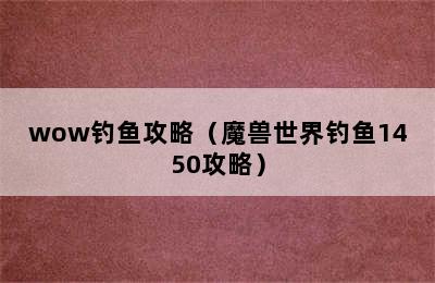 wow钓鱼攻略（魔兽世界钓鱼1450攻略）