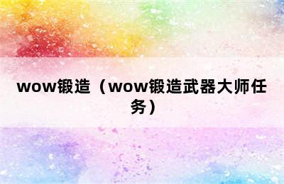 wow锻造（wow锻造武器大师任务）