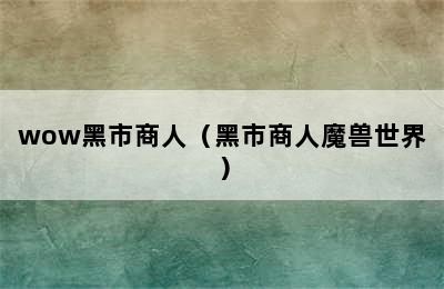 wow黑市商人（黑市商人魔兽世界）