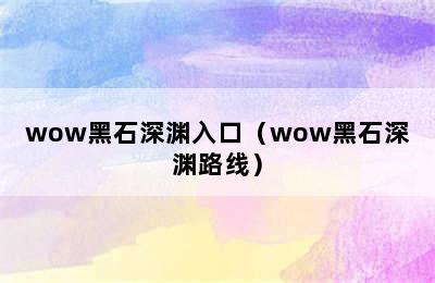 wow黑石深渊入口（wow黑石深渊路线）