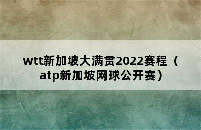 wtt新加坡大满贯2022赛程（atp新加坡网球公开赛）