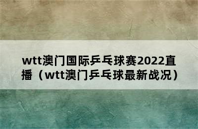 wtt澳门国际乒乓球赛2022直播（wtt澳门乒乓球最新战况）