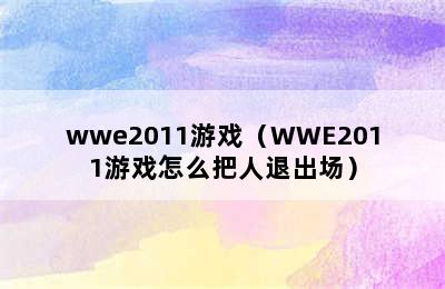 wwe2011游戏（WWE2011游戏怎么把人退出场）