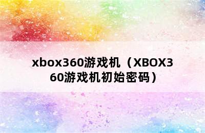 xbox360游戏机（XBOX360游戏机初始密码）