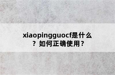 xiaopingguocf是什么？如何正确使用？