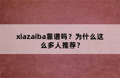 xiazaiba靠谱吗？为什么这么多人推荐？