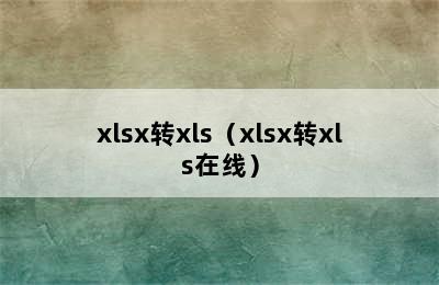 xlsx转xls（xlsx转xls在线）