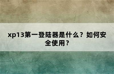 xp13第一登陆器是什么？如何安全使用？