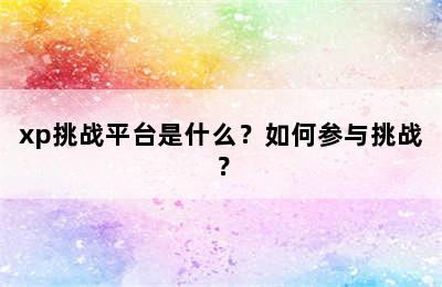 xp挑战平台是什么？如何参与挑战？