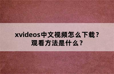 xvideos中文视频怎么下载？观看方法是什么？