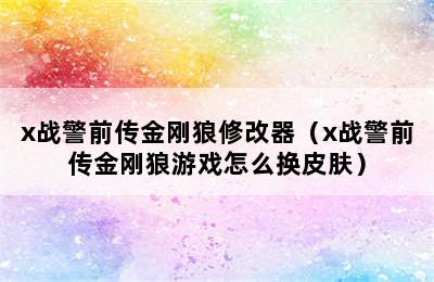 x战警前传金刚狼修改器（x战警前传金刚狼游戏怎么换皮肤）