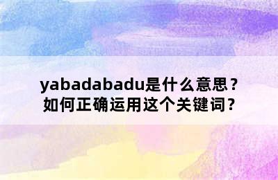 yabadabadu是什么意思？如何正确运用这个关键词？