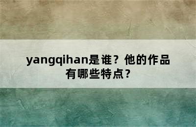 yangqihan是谁？他的作品有哪些特点？