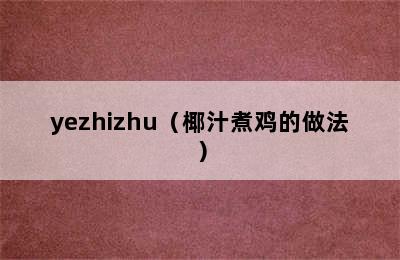 yezhizhu（椰汁煮鸡的做法）