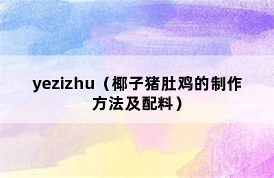 yezizhu（椰子猪肚鸡的制作方法及配料）