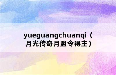 yueguangchuanqi（月光传奇月盟令得主）