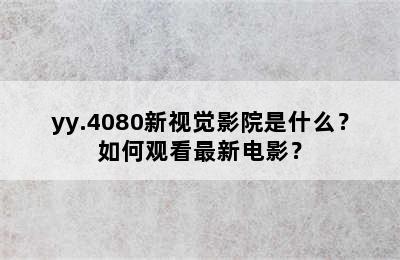 yy.4080新视觉影院是什么？如何观看最新电影？