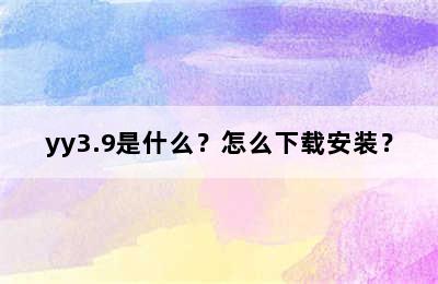 yy3.9是什么？怎么下载安装？